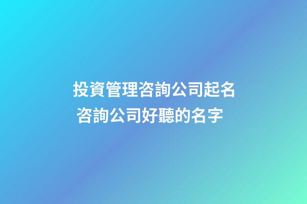投資管理咨詢公司起名 咨詢公司好聽的名字-第1張-公司起名-玄機(jī)派